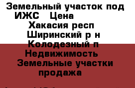 Земельный участок под ИЖС › Цена ­ 120 000 - Хакасия респ., Ширинский р-н, Колодезный п. Недвижимость » Земельные участки продажа   